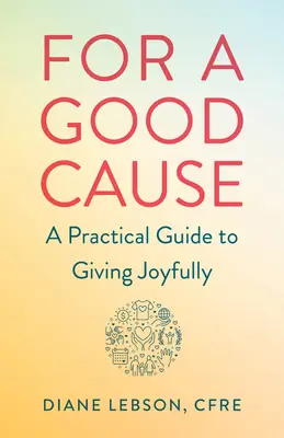 Egy jó ügyért: Gyakorlati útmutató az örömteli adakozáshoz - For a Good Cause: A Practical Guide to Giving Joyfully