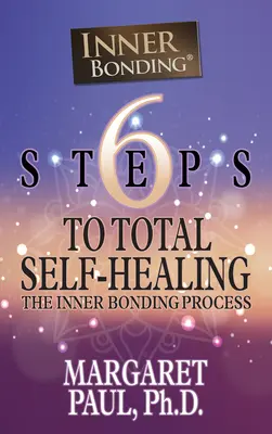 6 lépés a teljes öngyógyításhoz: A belső kötődés folyamata - 6 Steps to Total Self-Healing: The Inner Bonding Process