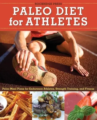 Paleo diéta sportolóknak útmutató: Paleo étkezési tervek állóképességi sportolóknak, erőnléti edzéshez és fitneszhez - Paleo Diet for Athletes Guide: Paleo Meal Plans for Endurance Athletes, Strength Training, and Fitness