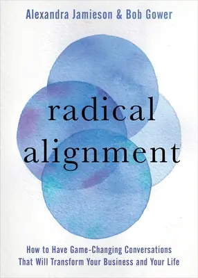 Radikális összehangolódás: How to Have Game-Changing Conversations That Will Transform Your Business and Your Life - Radical Alignment: How to Have Game-Changing Conversations That Will Transform Your Business and Your Life