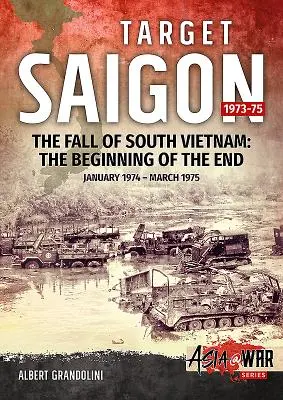 Célpont Saigon, 2. kötet: Dél-Vietnam bukása: A vég kezdete, 1974 januárja - 1975 márciusa. - Target Saigon, Volume 2: The Fall of South Vietnam: The Beginning of the End, January 1974 - March 1975