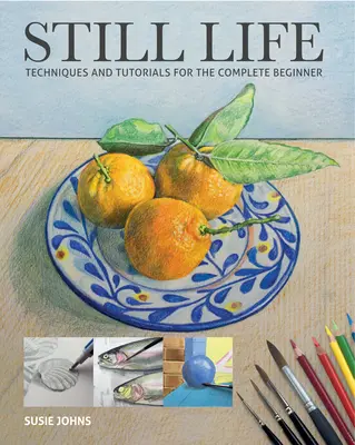 Csendélet: Technikák és útmutatók a teljesen kezdők számára - Still Life: Techniques and Tutorials for the Complete Beginner