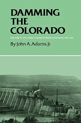 A Colorado duzzasztása: Az Alsó-Colorado folyó hatóságának felemelkedése, 1933-1939 - Damming the Colorado: The Rise of the Lower Colorado River Authority, 1933-1939