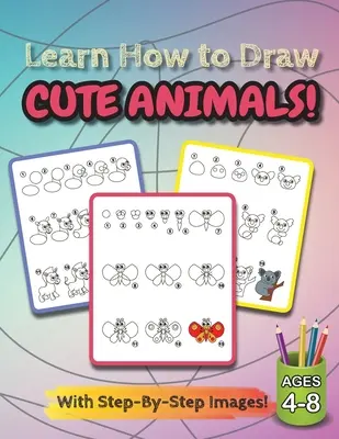 Learn How to Draw Cute Animals!: (Ages 4-8) Step-By-Step Drawing Activity Book for Kids (How to Draw Book) (Hogyan kell rajzolni könyv) - Learn How to Draw Cute Animals!: (Ages 4-8) Step-By-Step Drawing Activity Book for Kids (How to Draw Book)