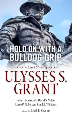 Tarts ki buldogmarkolattal! Grant: Egy rövid tanulmány Ulysses S. Grantről - Hold on with a Bulldog Grip: A Short Study of Ulysses S. Grant