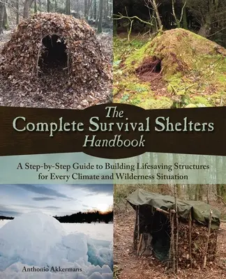 The Complete Survival Shelters Handbook: Lépésről lépésre útmutató életmentő szerkezetek építéséhez minden éghajlati és vadonbeli helyzethez - The Complete Survival Shelters Handbook: A Step-By-Step Guide to Building Life-Saving Structures for Every Climate and Wilderness Situation