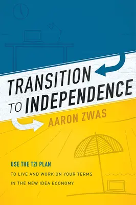 Átmenet a függetlenség felé: A T2i terv segítségével a saját feltételeid szerint élhetsz és dolgozhatsz az új ötletgazdaságban - Transition to Independence: Use the T2i Plan to Live and Work on Your Terms in the New Idea Economy