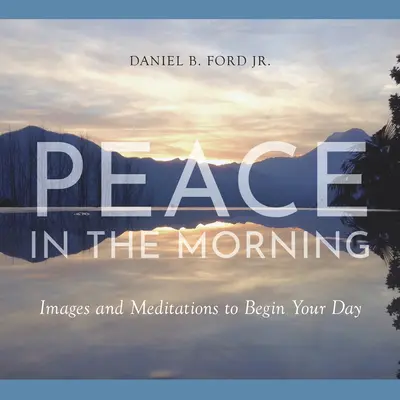 Béke a reggeli órákban: Képek és meditációk a nap kezdetére - Peace in the Morning: Images and Meditations to Begin Your Day