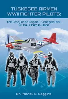 Tuskegee Airmen WWII Fighter Pilots: Hiram E. Mann alezredes, egy eredeti Tuskegee-pilóta története - Tuskegee Airmen WWII Fighter Pilots: The Story of an Original Tuskegee Pilot, Lt. Col. Hiram E. Mann