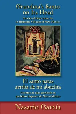 Nagymama szantója a fején / El Santo Patas Arriba de Mi Abuelita: Történetek az új-mexikói spanyol falvak elmúlt napjairól / Cuentos de Das Glori - Grandma's Santo on Its Head / El Santo Patas Arriba de Mi Abuelita: Stories of Days Gone by in Hispanic Villages of New Mexico / Cuentos de Das Glori