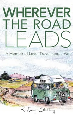 Bárhová is vezet az út: A Memoir of Love, Travel, and a Van - Wherever the Road Leads: A Memoir of Love, Travel, and a Van