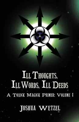 Rossz gondolatok, rossz szavak, rossz tettek: A Toxick Magick Primer: 1. kötet - Ill Thoughts, Ill Words, Ill Deeds: A Toxick Magick Primer: Volume 1