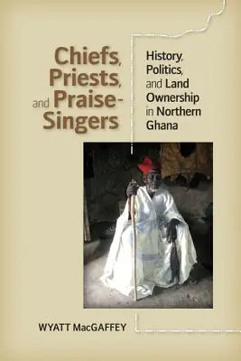 Főnökök, papok és dicsőítő énekesek: történelem, politika és földtulajdon Észak-Ghanában - Chiefs, Priests, and Praise-Singers: History, Politics, and Land Ownership in Northern Ghana