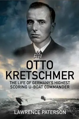 Otto Kretschmer: Kretschmer: Németország legértékesebb tengeralattjáró-parancsnokának élete - Otto Kretschmer: The Life of Germany's Highest Scoring U-Boat Commander