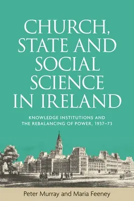 Egyház, állam és társadalomtudomány Írországban: A tudás intézményei és a hatalom újbóli kiegyensúlyozása 1937-73 között - Church, state and social science in Ireland: Knowledge institutions and the rebalancing of power, 1937-73