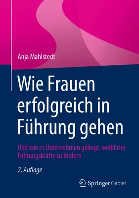 Wie Frauen Erfolgreich in Fhrung Gehen: Und Wie Es Unternehmen Gelingt, Weibliche Fhrungskrfte Zu Frdern