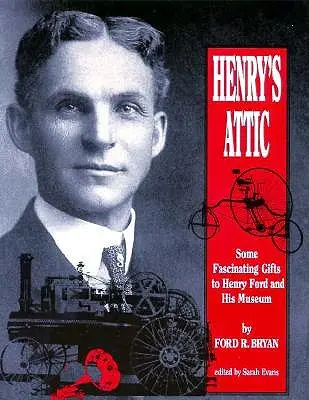 Henry padlása: Néhány lenyűgöző ajándék Henry Fordnak és múzeumának - Henry's Attic: Some Fascinating Gifts to Henry Ford and His Museum