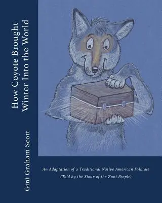 Hogyan hozta a prérifarkas a telet a világra: Egy hagyományos indián népmese feldolgozása (A zuni nép meséje) - How Coyote Brought Winter into the World: An Adaptation of a Traditional Native American Folktale (Told by the Zuni People)