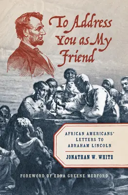 A barátomként való megszólítás: Afroamerikaiak levelei Abraham Lincolnhoz - To Address You as My Friend: African Americans' Letters to Abraham Lincoln