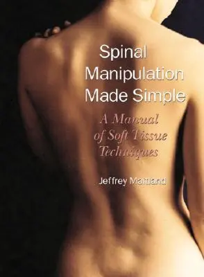 Gerincmanipuláció egyszerűen: A Manual of Soft Tissue Techniques: A Manual of Soft Tissue Techniques: A Manual of Soft Tissue Techniques - Spinal Manipulation Made Simple: A Manual of Soft Tissue Techniques