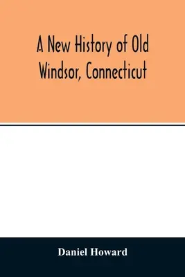 A Connecticut állambeli Windsor új története - A new history of old Windsor, Connecticut