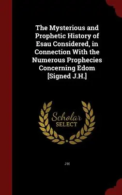 Ézsau titokzatos és prófétai története az Edomra vonatkozó számos próféciával összefüggésben [aláírta: J.H.] - The Mysterious and Prophetic History of Esau Considered, in Connection with the Numerous Prophecies Concerning Edom [signed J.H.]