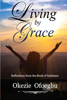 Kegyelemből élni: Galaták könyve: Elmélkedések a galatákhoz írt levélből - Living by Grace: Reflections from the Book of Galatians