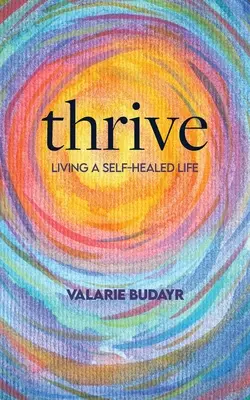 Thrive Living a Self-Healed Life (Gyarapodj, élj öngyógyító életet) - Thrive Living a Self-Healed Life