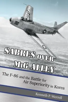 Sabres Over MIG Alley: Az F-86-os és a koreai légi fölényért folytatott csata - Sabres Over MIG Alley: The F-86 and the Battle for Air Superiority in Korea