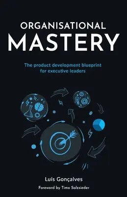 Szervezeti mesterfogás: A termékfejlesztés tervezete a vezető beosztású vezetők számára - Organisational Mastery: The product development blueprint for executive leaders