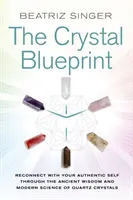 Crystal Blueprint - Kapcsolódj újra autentikus énedhez a kvarckristályok ősi bölcsessége és modern tudománya révén - Crystal Blueprint - Reconnect with Your Authentic Self through the Ancient Wisdom and Modern Science of Quartz Crystals