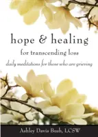 Remény és gyógyulás a veszteség meghaladásához: Napi meditációk a gyászolók számára - Hope & Healing for Transcending Loss: Daily Meditations for Those Who Are Grieving