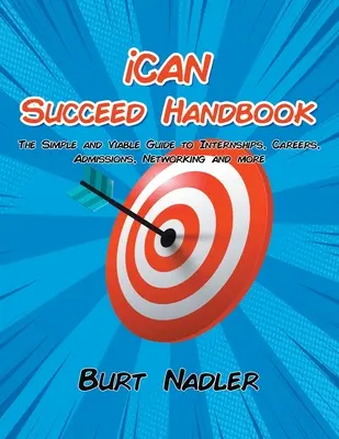 iCAN Succeed Handbook: Az egyszerű és életképes útmutató a gyakornoki helyekhez, karrierhez, felvételihez, kapcsolatépítéshez és így tovább - iCAN Succeed Handbook: The Simple and Viable Guide to Internships, Careers, Admissions, Networking and more