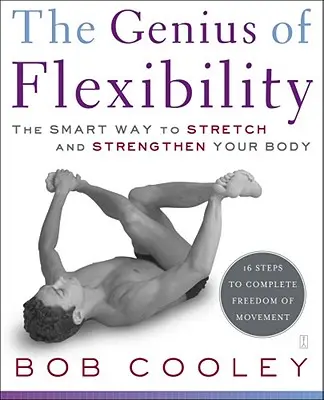 A rugalmasság zsenialitása: A test nyújtásának és erősítésének okos módja - The Genius of Flexibility: The Smart Way to Stretch and Strengthen Your Body