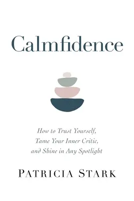 Nyugodt bizalom: Hogyan bízz magadban, szelídítsd meg a belső kritikusodat, és ragyogj bármilyen reflektorfényben - Calmfidence: How to Trust Yourself, Tame Your Inner Critic, and Shine in Any Spotlight