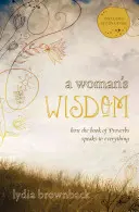 Egy nő bölcsessége: Hogyan szól a Példabeszédek könyve mindenről - A Woman's Wisdom: How the Book of Proverbs Speaks to Everything