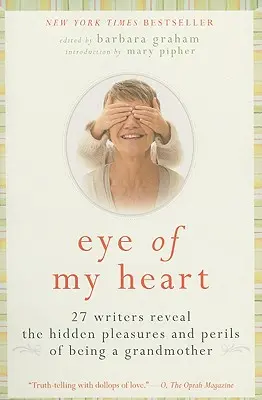 Szívem szeme: 27 író tárja fel a nagymamaság rejtett örömeit és veszélyeit - Eye of My Heart: 27 Writers Reveal the Hidden Pleasures and Perils of Being a Grandmother