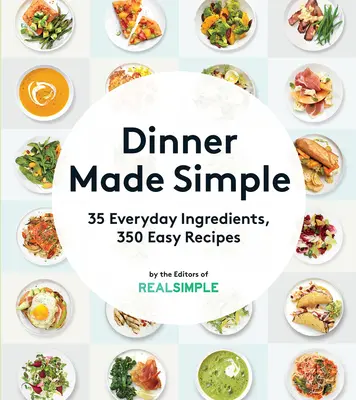 Egyszerűvé tett vacsora: 35 hétköznapi hozzávaló, 350 egyszerű recept - Dinner Made Simple: 35 Everyday Ingredients, 350 Easy Recipes