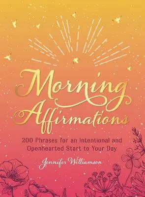 Reggeli megerősítések: 200 mondat a napod szándékos és nyílt szívű indításához - Morning Affirmations: 200 Phrases for an Intentional and Openhearted Start to Your Day