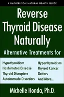 Reverse Thyroid Disease Naturally: Alternatív kezelések a pajzsmirigy túlműködés, pajzsmirigy alulműködés, Hashimoto-kór, Basedow-kór, pajzsmirigyrák, G - Reverse Thyroid Disease Naturally: Alternative Treatments for Hyperthyroidism, Hypothyroidism, Hashimoto's Disease, Graves' Disease, Thyroid Cancer, G