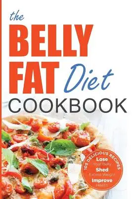 Belly Fat Diet Cookbook: 105 egyszerű és finom recept a hasad leadásához, a felesleges súly leadásához, az egészség javításához - Belly Fat Diet Cookbook: 105 Easy and Delicious Recipes to Lose Your Belly, Shed Excess Weight, Improve Health