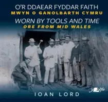 O'r Ddaear Fyddar Faith / A szerszámok és az idő által elhasználódott - Mwyn o Ganolbarth Cymru / Ore from Mid Wales - O'r Ddaear Fyddar Faith / Worn by Tools and Time - Mwyn o Ganolbarth Cymru / Ore from Mid Wales