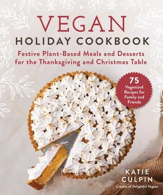 Vegán ünnepi szakácskönyv: Ünnepi növényi alapú ételek és desszertek a hálaadási és karácsonyi asztalra - Vegan Holiday Cookbook: Festive Plant-Based Meals and Desserts for the Thanksgiving and Christmas Table