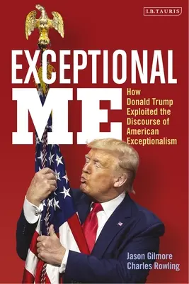 Kivételes én: Hogyan használta ki Donald Trump az amerikai kivételességről szóló diskurzust - Exceptional Me: How Donald Trump Exploited the Discourse of American Exceptionalism