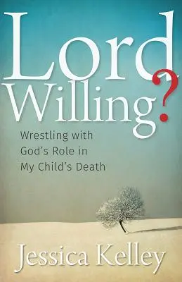 Lord Willing? Birkózás Isten szerepével a gyermekem halálában - Lord Willing?: Wrestling with God's Role in My Child's Death