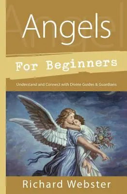 Angyalok kezdőknek: Megértés és kapcsolat az isteni vezetőkkel és őrzőkkel - Angels for Beginners: Understand & Connect with Divine Guides & Guardians