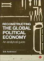 A globális politikai gazdaság rekonstrukciója: Egy elemző útmutató - Reconstructing the Global Political Economy: An Analytical Guide