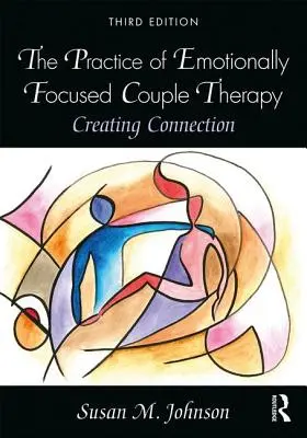 Az érzelmi fókuszú párterápia gyakorlata: A kapcsolat megteremtése - The Practice of Emotionally Focused Couple Therapy: Creating Connection