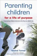 Szülői nevelés a céltudatos élethez - A gyermekek képessé tétele arra, hogy azzá váljanak, akinek lenniük kell - Parenting Children for a Life of Purpose - Empowering children to become who they are called to be