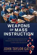 A tömeges oktatás fegyverei: Egy tanár utazása a kötelező iskoláztatás sötét világában - Weapons of Mass Instruction: A Schoolteacher's Journey Through the Dark World of Compulsory Schooling